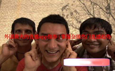 外国最火的直播app推荐 | 掌握全球热门直播趋势